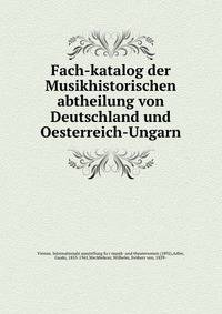 Fach-katalog der Musikhistorischen abtheilung von Deutschland und Oesterreich-Ungarn