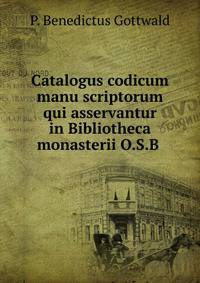 Catalogus codicum manu scriptorum qui asservantur in Bibliotheca monasterii O.S.B .