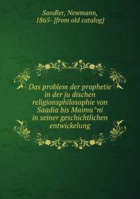 Das problem der prophetie in der ju?dischen religionsphilosophie von Saadia bis Maimu?ni in seiner geschichtlichen entwickelung