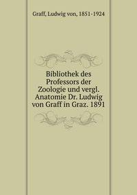 Bibliothek des Professors der Zoologie und vergl. Anatomie Dr. Ludwig von Graff in Graz. 1891