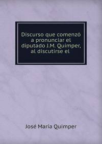 Discurso que comenz? a pronunciar el diputado J.M. Quimper, al discutirse el .