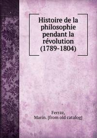 Histoire de la philosophie pendant la re?volution (1789-1804)