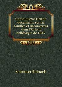 Chroniques d'Orient: documents sur les fouilles et d?couvertes dans l'Orient hell?nique de 1883 .