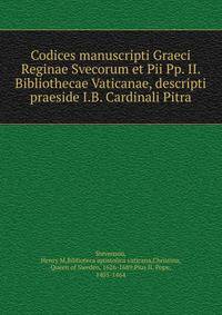 Codices manuscripti Graeci Reginae Svecorum et Pii Pp. II. Bibliothecae Vaticanae, descripti praeside I.B. Cardinali Pitra