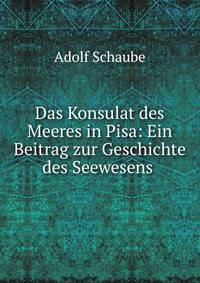 Das Konsulat des Meeres in Pisa: Ein Beitrag zur Geschichte des Seewesens .