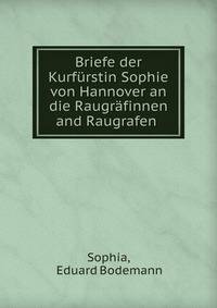 Briefe der Kurf?rstin Sophie von Hannover an die Raugr?finnen and Raugrafen .
