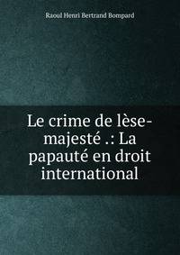 Le crime de l?se-majest? .: La papaut? en droit international