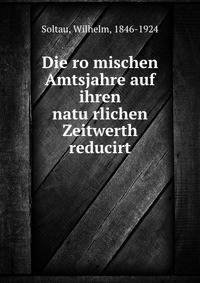 Die ro?mischen Amtsjahre auf ihren natu?rlichen Zeitwerth reducirt