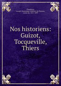 Nos historiens: Guizot, Tocqueville, Thiers