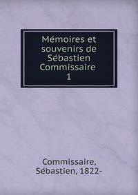 Memoires et souvenirs de Sebastien Commissaire . 1