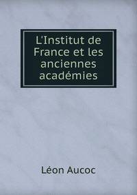 L'Institut de France et les anciennes acad?mies