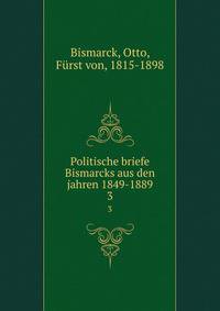 Politische briefe Bismarcks aus den jahren 1849-1889. 3