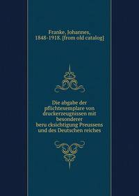 Die abgabe der pflichtexemplare von druckerzeugnissen mit besonderer beru?cksichtigung Preussens und des Deutschen reiches