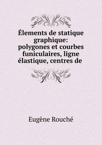 ?lements de statique graphique: polygones et courbes funiculaires, ligne ?lastique, centres de .