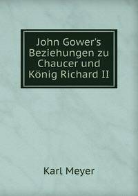 John Gower's Beziehungen zu Chaucer und K?nig Richard II.
