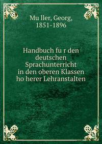 Handbuch fu?r den deutschen Sprachunterricht in den oberen Klassen ho?herer Lehranstalten
