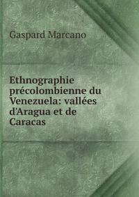 Ethnographie pr?colombienne du Venezuela: vall?es d'Aragua et de Caracas