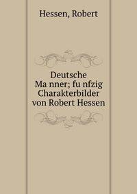 Deutsche Ma?nner; fu?nfzig Charakterbilder von Robert Hessen