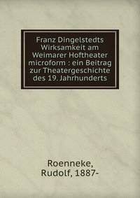 Franz Dingelstedts Wirksamkeit am Weimarer Hoftheater microform : ein Beitrag zur Theatergeschichte des 19. Jahrhunderts