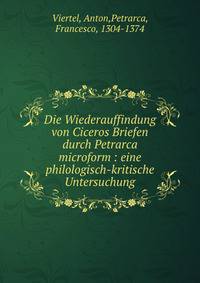 Die Wiederauffindung von Ciceros Briefen durch Petrarca microform : eine philologisch-kritische Untersuchung