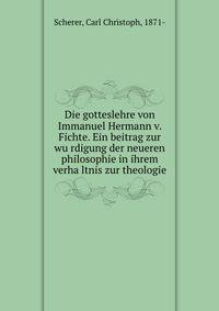 Die gotteslehre von Immanuel Hermann v. Fichte. Ein beitrag zur wu?rdigung der neueren philosophie in ihrem verha?ltnis zur theologie