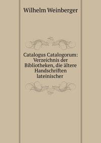 Catalogus Catalogorum: Verzeichnis der Bibliotheken, die ?ltere Handschriften lateinischer .