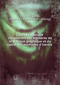 Cours de statique comprenant les e?le?ments de la statique graphique et du calcul des moments d'inertie