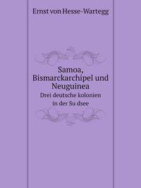 Samoa, Bismarckarchipel und Neuguinea, drei deutsche kolonien in der Su?dsee;