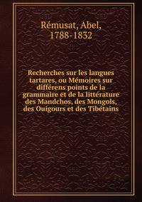Recherches sur les langues tartares, ou Me?moires sur diffe?rens points de la grammaire et de la litte?rature des Mandchos, des Mongols, des Ouigours et des Tibe?tains