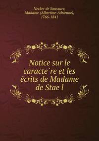 Notice sur le caracte?re et les e?crits de Madame de Stae?l