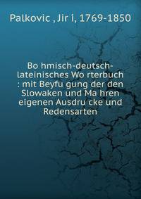 Bo?hmisch-deutsch-lateinisches Wo?rterbuch : mit Beyfu?gung der den Slowaken und Ma?hren eigenen Ausdru?cke und Redensarten