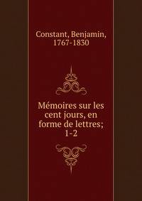 Memoires sur les cent jours, en forme de lettres;. 1-2
