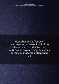 Me?moires sur la Vende?e : comprenant les me?moires ine?dits d'un ancien administrateur militaire des arme?es re?publicaines et ceux de Madame de Sapinaud