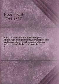 Kreta. Ein versuch zur aufhellung der mythologie und geschichte, der religion und verfassung dieser insel, von den altesten zeiten bis auf die Romer-herrschaft. 1