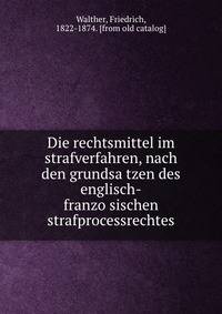 Die rechtsmittel im strafverfahren, nach den grundsa?tzen des englisch-franzo?sischen strafprocessrechtes