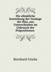Die allm?liche Entstehung der Ges?nge der Ilias, aus Unterschieden im Gebrauch der Pr?positionen .