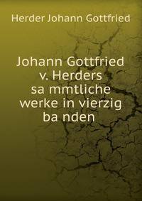 Johann Gottfried v. Herders sa?mmtliche werke in vierzig ba?nden