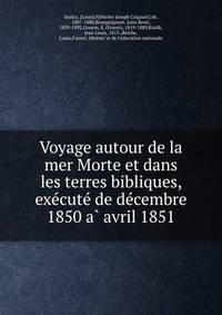 Voyage autour de la mer Morte et dans les terres bibliques, exe?cute? de de?cembre 1850 a? avril 1851
