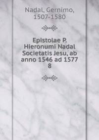 Epistolae P. Hieronumi Nadal Societatis Jesu, ab anno 1546 ad 1577. 8