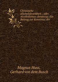 Chronische alkoholskrankheit ; oder, Alcoholismus chronicus: Ein Beitrag zur Kenntniss der .