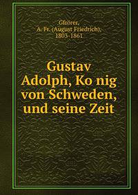 Gustav Adolph, Ko?nig von Schweden, und seine Zeit