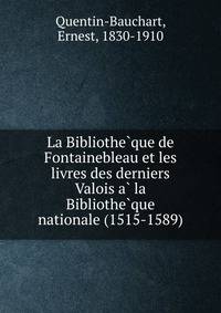 La Bibliothe?que de Fontainebleau et les livres des derniers Valois a? la Bibliothe?que nationale (1515-1589)