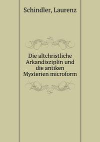 Die altchristliche Arkandisziplin und die antiken Mysterien microform