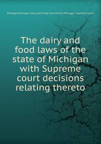 The dairy and food laws of the state of Michigan with Supreme court decisions relating thereto