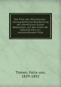 Die Pilze des Weinstockes : monographische Bearbeitung der smmtlichen bisher Bekannten, auf den Arten der Gattung Vitis Lin. vorkommenden Pilze