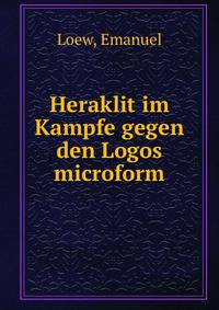 Heraklit im Kampfe gegen den Logos microform