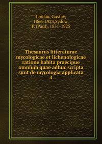Thesaurus litteraturae mycologicae et lichenologicae ratione habita praecipue omnium quae adhuc scripta sunt de mycologia applicata. 4