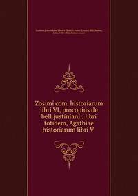 Zosimi com. historiarum libri VI, procopius de bell.justiniani : libri totidem, Agathiae historiarum libri V .