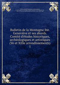 Bulletin de la Montagne Ste. Genevi?ve et ses abords. Comit? d'?tudes historiques, arch?ologiques et artistiques (Ve et XIIIe arrondissements)