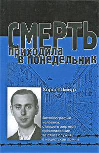 Смерть приходила в понедельник. Автобиография человека, ставшего жертвой преследований за отказ служить в нацистской армии